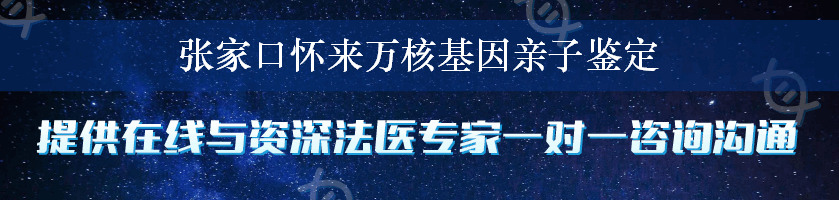 张家口怀来万核基因亲子鉴定